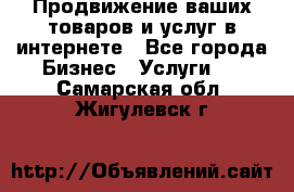 Продвижение ваших товаров и услуг в интернете - Все города Бизнес » Услуги   . Самарская обл.,Жигулевск г.